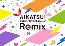 「アイカツ！」初のリミックスCDが数量限定で発売決定！ 『AIKATSU！ ANION “NOT ODAYAKA” Remix』